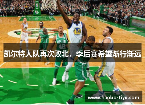 凯尔特人队再次败北，季后赛希望渐行渐远