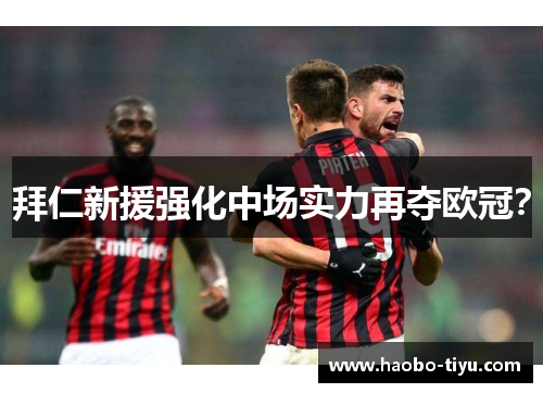 拜仁新援强化中场实力再夺欧冠？