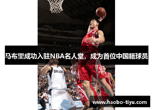 马布里成功入驻NBA名人堂，成为首位中国籍球员