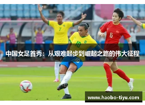中国女足首秀：从艰难起步到崛起之路的伟大征程